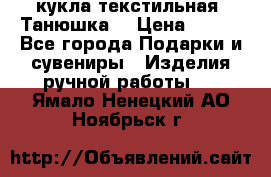 кукла текстильная “Танюшка“ › Цена ­ 300 - Все города Подарки и сувениры » Изделия ручной работы   . Ямало-Ненецкий АО,Ноябрьск г.